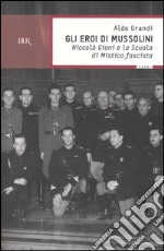 Gli eroi di Mussolini. Niccolò Giani e la Scuola di mistica fascista libro