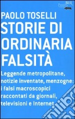 Storie di ordinaria falsità. Leggende metropolitane, notizie inventate, menzogne: i falsi macroscopici raccontati da giornali, televisioni e Internet