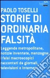 Storie di ordinaria falsità. Leggende metropolitane, notizie inventate, menzogne: i falsi macroscopici raccontati da giornali, televisioni e Internet libro