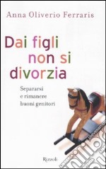 Dai figli non si divorzia. Separarsi e rimanere buoni genitori libro