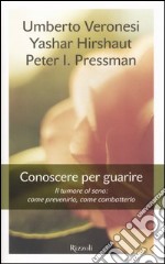 Conoscere per guarire. Il tumore al seno: come prevenirlo, come combatterlo libro