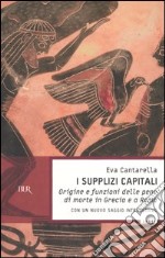 I supplizi capitali. Origine e funzioni delle pene di morte in Grecia e a Roma libro