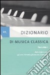 Dizionario di musica classica. Dalle origini a oggi. Gli autori, le scuole, gli esecutori, le musiche libro