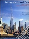 Immaginare Ground Zero. Progetti e proposte per l'area del World Trade Center libro
