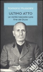 Ultimo atto. Le verità nascoste sulla fine del Duce