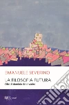 La filosofia futura. Oltre il dominio del divenire libro