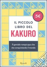 Il piccolo libro del kakuro. Il geniale rompicapo che sta conquistando il mondo libro