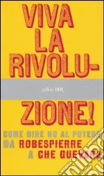 Viva la rivoluzione! Come dire no al potere. Da Robespierre a Che Guevara libro