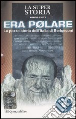 Era polare. La pazza storia dell'Italia di Berlusconi. Con DVD libro