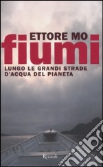 Fiumi. Lungo le grandi strade d'acqua del pianeta libro