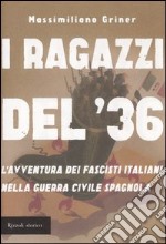 I ragazzi del '36. L'avventura dei fascisti italiani nella guerra civile spagnola libro