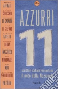 Azzurri. Undici scrittori italiani raccontano il mito della Nazionale libro
