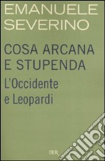 Cosa arcana e stupenda. L'Occidente e Leopardi libro