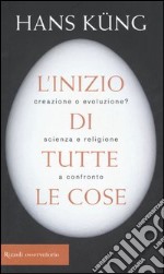 L'inizio di tutte le cose. Creazione o evoluzione? Scienza e religione a confronto libro