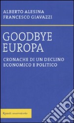 Goodbye Europa. Cronache di un declino economico e politico libro