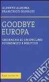 Goodbye Europa. Cronache di un declino economico e politico libro