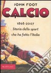 Calcio. 1898-2006. Storia dello sport che ha fatto l'Italia libro