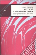 Nietzsche. Il pensiero come la dinamite. Da «La gaia scienza» a «Ecce homo» libro