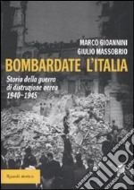 Bombardate l'Italia. Storia della guerra di distruzione aerea 1940-1945