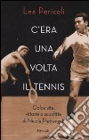 C'era una volta il tennis. Dolce vita, vittorie e sconfitte di Nicola Pietrangeli libro di Pericoli Lea