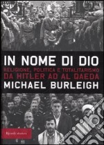 In nome di Dio. Religione; politica e totalitarismo da Hitler ad Al Qaeda libro