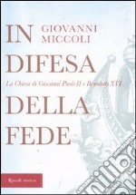 In difesa della fede. La Chiesa di Giovanni Paolo II e Benedetto XVI libro