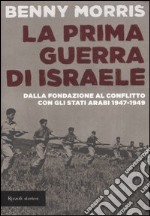 La prima guerra di Israele. Dalla fondazione al conflitto con gli Stati arabi 1947-1949 libro