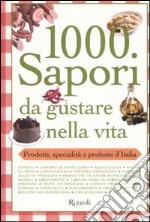 Mille sapori da gustare nella vita. Prodotti, specialità e profumi d'Italia libro