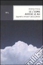 Se l'uomo avesse le ali. Segreti e misteri della fisica libro