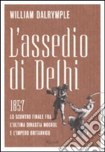 L'assedio di Delhi. 1857. Lo scontro finale fra l'ultima dinastia Moghul e l'impero britannico libro