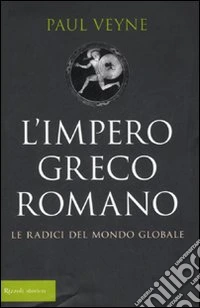 L'impero greco romano. Le radici del mondo globale libro