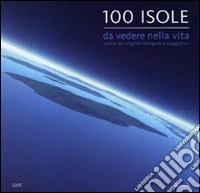 Cento isole da vedere nella vita scelte dai migliori fotografi e viaggiatori. Ediz. illustrata libro