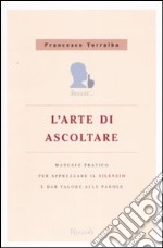 L'arte di ascoltare. Manuale pratico per apprezzare il silenzio e dare valore alle parole