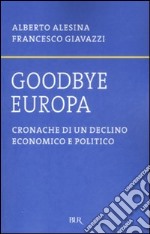 Goodbye Europa. Cronache di un declino economico e politico libro