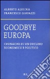 Goodbye Europa. Cronache di un declino economico e politico libro