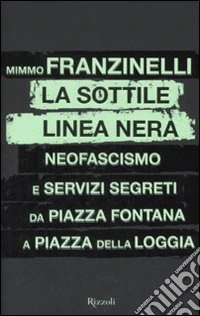 La sottile linea nera. Neofascismo e servizi segreti da Piazza Fontana a Piazza della Loggia