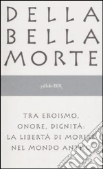 Della bella morte. Tra eroismo, onore, dignità: la libertà di morire nel mondo antico libro