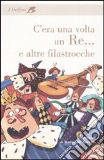 C'era una volta un re... e altre filastrocche. Ediz. illustrata libro