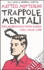 Trappole mentali. Come difendersi dalle proprie illusioni e dagli inganni altrui libro