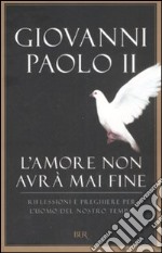 L'amore non avrà mai fine. Riflessioni e preghiere per l'uomo del nostro tempo libro