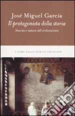 Il protagonista della storia. Nascita e natura del cristianesimo libro