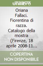 Oriana Fallaci. Fiorentina di razza. Catalogo della mostra (Firenze, 18 aprile 2008-11 maggio 2008). Ediz. illustrata libro