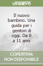 Il nuovo bambino. Una guida per i genitori di oggi. Da 0 a 11 anni libro