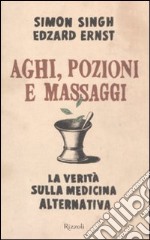 Aghi, pozioni e massaggi. La verità sulla medicina alternativa libro