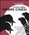 L'arte delle ombre cinesi. Divertirsi al buio in compagnia di cento animali. Ediz. illustrata libro