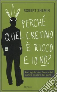 Perché quel cretino è ricco e io no? Le regole per fare soldi senza essere dei geni libro