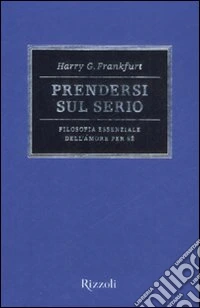 Prendersi sul serio. Filosofia essenziale dell'amore per se libro