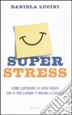 Superstress. Come superare la crisi senza che il tuo lavoro ti rovini la salute libro