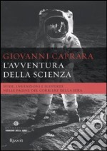 L'avventura della scienza. Sfide, invenzioni e scoperte nelle pagine del «Corriere della sera» libro