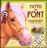 Tutto sul pony. Al galoppo nel mondo dei pony e dei cavalli. Ediz. illustrata libro